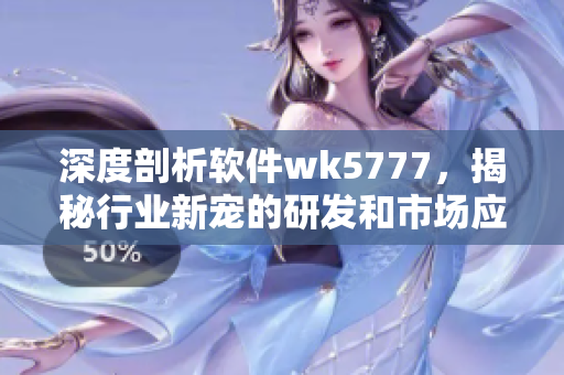 深度剖析软件wk5777，揭秘行业新宠的研发和市场应用
