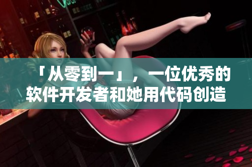 「从零到一」，一位优秀的软件开发者和她用代码创造的善意之路