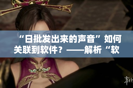 “日批发出来的声音”如何关联到软件？——解析“软件京东单日成交破亿”