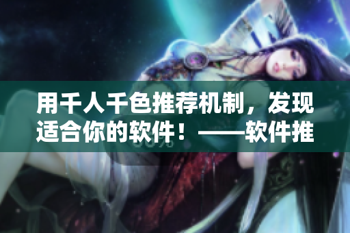 用千人千色推荐机制，发现适合你的软件！——软件推荐机制t9t9t9