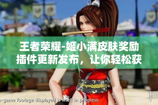 王者荣耀-姬小满皮肤奖励插件更新发布，让你轻松获得珍稀皮肤！