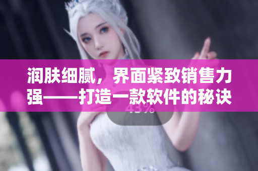 润肤细腻，界面紧致销售力强——打造一款软件的秘诀