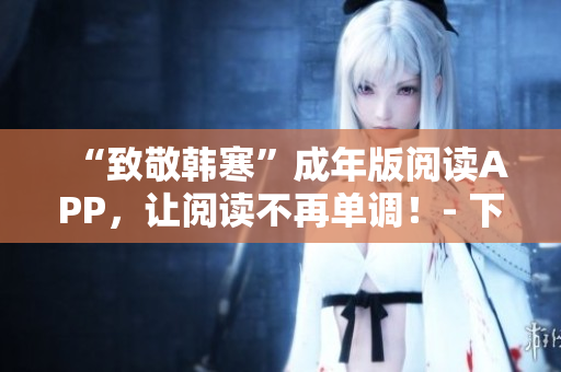 “致敬韩寒”成年版阅读APP，让阅读不再单调！- 下载指南