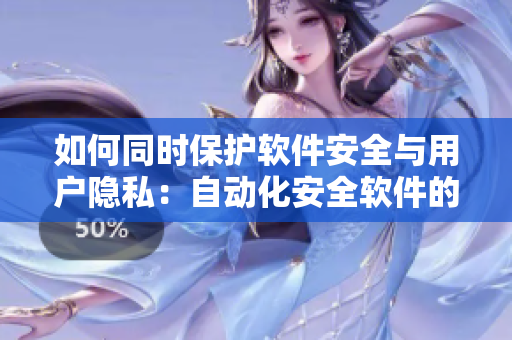 如何同时保护软件安全与用户隐私：自动化安全软件的实现与应用