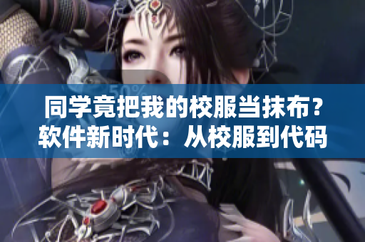同学竟把我的校服当抹布？软件新时代：从校服到代码的蜕变