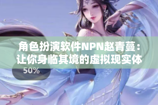 角色扮演软件NPN赵青蔓：让你身临其境的虚拟现实体验