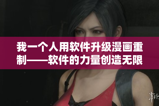 我一个人用软件升级漫画重制——软件的力量创造无限可能