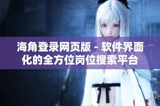 海角登录网页版 - 软件界面化的全方位岗位搜索平台