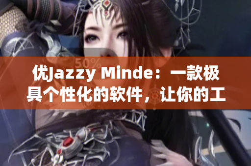 优Jazzy Minde：一款极具个性化的软件，让你的工作更高效！