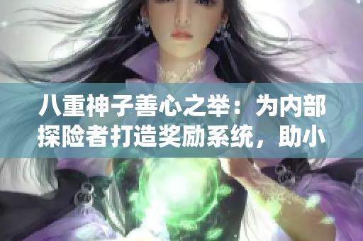 八重神子善心之举：为内部探险者打造奖励系统，助小女孩们获得更多收获