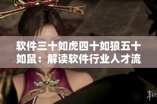 软件三十如虎四十如狼五十如鼠：解读软件行业人才流动性问题。