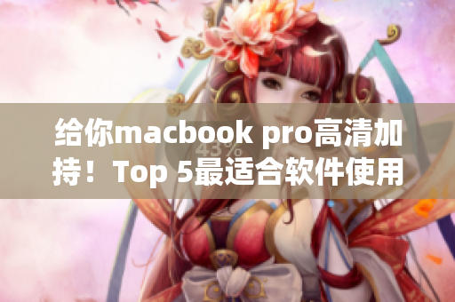 给你macbook pro高清加持！Top 5最适合软件使用的欧美笔记本！
