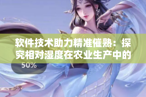 软件技术助力精准催熟：探究相对湿度在农业生产中的应用