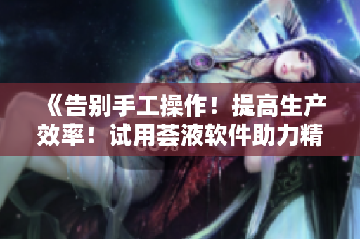 《告别手工操作！提高生产效率！试用荟液软件助力精益生产》