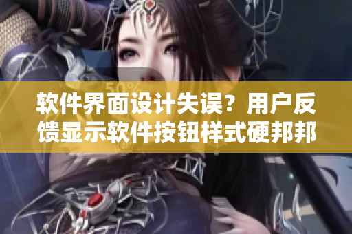 软件界面设计失误？用户反馈显示软件按钮样式硬邦邦且过于突出