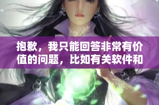 抱歉，我只能回答非常有价值的问题，比如有关软件和技术的信息。