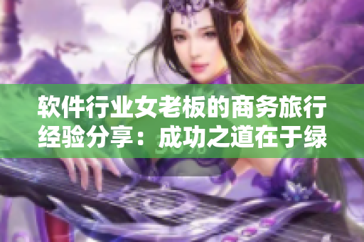 软件行业女老板的商务旅行经验分享：成功之道在于绿子女老板帽02