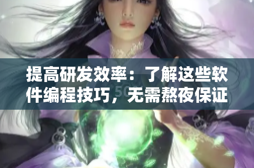 提高研发效率：了解这些软件编程技巧，无需熬夜保证高质量代码