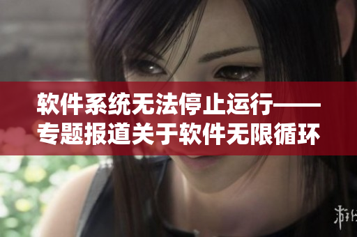 软件系统无法停止运行——专题报道关于软件无限循环的故事