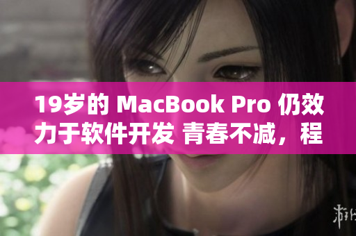 19岁的 MacBook Pro 仍效力于软件开发 青春不减，程序员必备