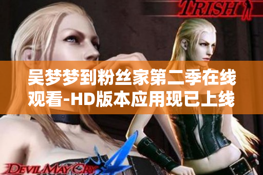 吴梦梦到粉丝家第二季在线观看-HD版本应用现已上线