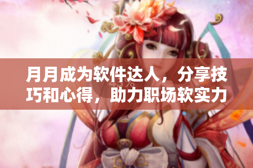 月月成为软件达人，分享技巧和心得，助力职场软实力！