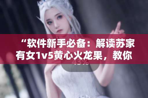“软件新手必备：解读苏家有女1v5黄心火龙果，教你玩转编程世界！”
