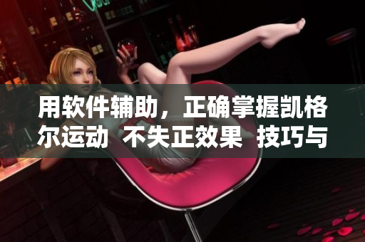 用软件辅助，正确掌握凯格尔运动  不失正效果  技巧与注意事项