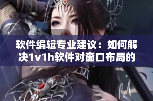 软件编辑专业建议：如何解决1v1h软件对窗口布局的影响？