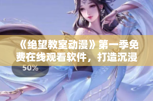 《绝望教室动漫》第一季免费在线观看软件，打造沉浸式视听体验！