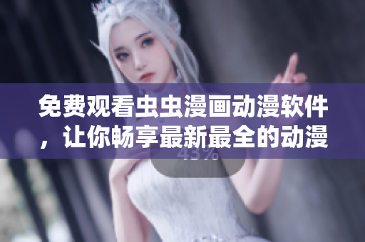 免费观看虫虫漫画动漫软件，让你畅享最新最全的动漫世界