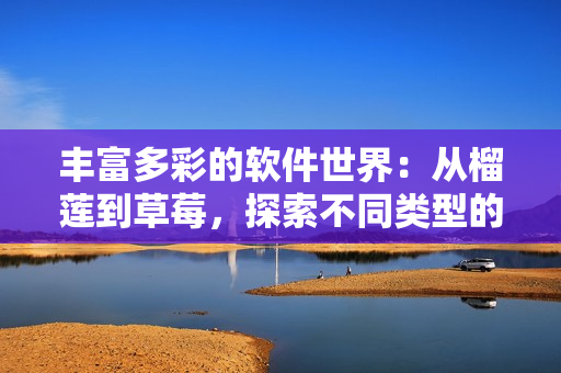 丰富多彩的软件世界：从榴莲到草莓，探索不同类型的软件