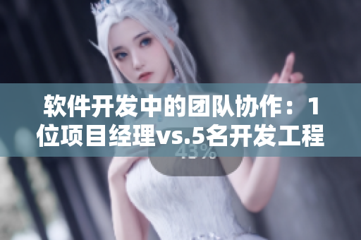软件开发中的团队协作：1位项目经理vs.5名开发工程师
