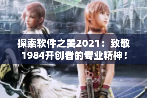 探索软件之美2021：致敬1984开创者的专业精神！