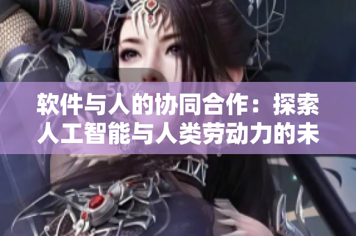 软件与人的协同合作：探索人工智能与人类劳动力的未来