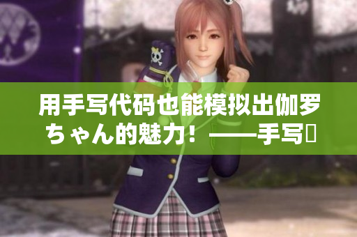 用手写代码也能模拟出伽罗ちゃん的魅力！——手写冪程序分享