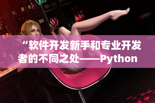 “软件开发新手和专业开发者的不同之处——Python学习途径对比”