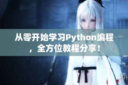 从零开始学习Python编程，全方位教程分享！