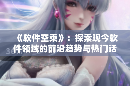《软件空乘》：探索现今软件领域的前沿趋势与热门话题