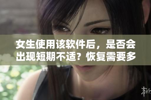 女生使用该软件后，是否会出现短期不适？恢复需要多长时间？