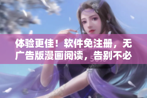 体验更佳！软件免注册，无广告版漫画阅读，告别不必要干扰