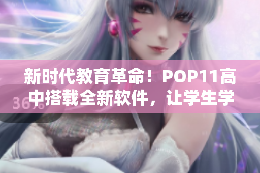 新时代教育革命！POP11高中搭载全新软件，让学生学习更高效