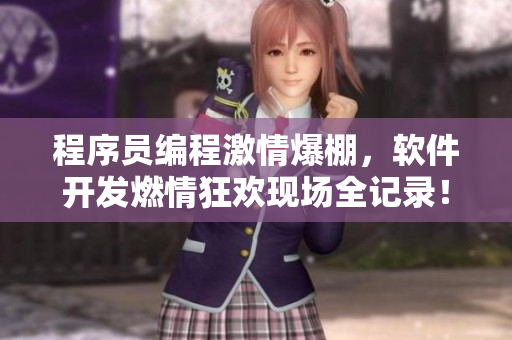 程序员编程激情爆棚，软件开发燃情狂欢现场全记录！