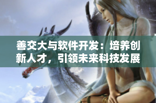 善交大与软件开发：培养创新人才，引领未来科技发展