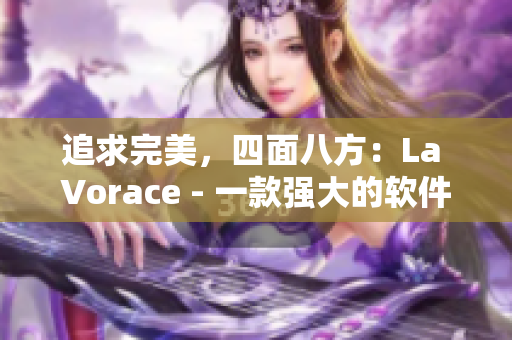 追求完美，四面八方：La Vorace - 一款强大的软件工具