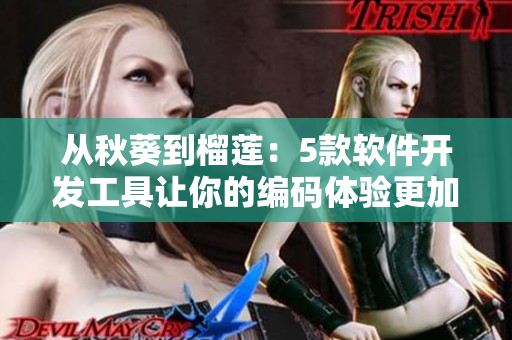 从秋葵到榴莲：5款软件开发工具让你的编码体验更加丰富多彩
