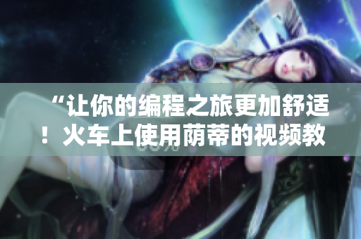 “让你的编程之旅更加舒适！火车上使用荫蒂的视频教程”