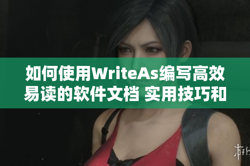 如何使用WriteAs编写高效易读的软件文档 实用技巧和经验分享