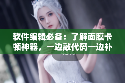 软件编辑必备：了解面膜卡顿神器，一边敲代码一边补水保湿！