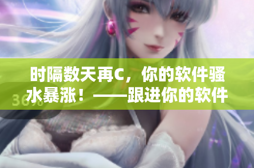 时隔数天再C，你的软件骚水暴涨！——跟进你的软件使用情况